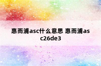 惠而浦asc什么意思 惠而浦asc26de3